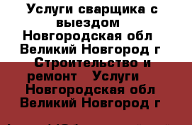 Услуги сварщика с выездом - Новгородская обл., Великий Новгород г. Строительство и ремонт » Услуги   . Новгородская обл.,Великий Новгород г.